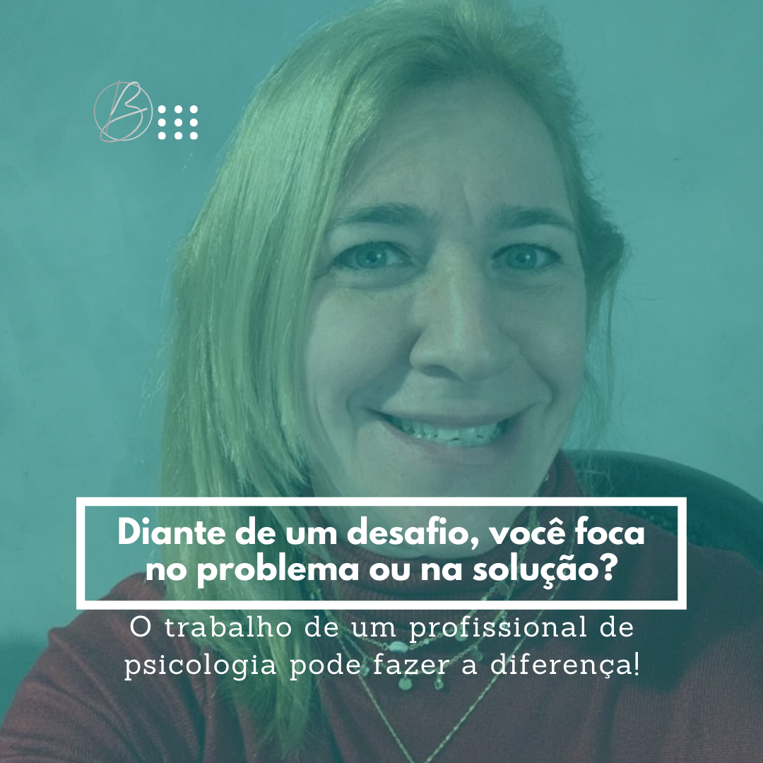 Diante de um desafio, você foca no problema ou na solução?
